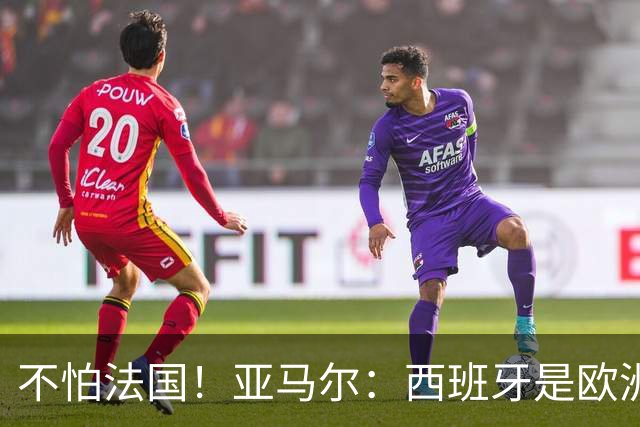不怕法国！亚马尔：西班牙是欧洲冠军 不畏惧任何对手