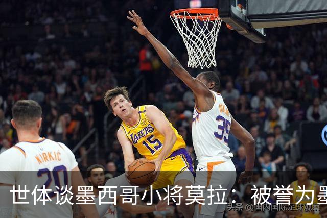 世体谈墨西哥小将莫拉：被誉为墨西哥佩德里，今夏有可能转会