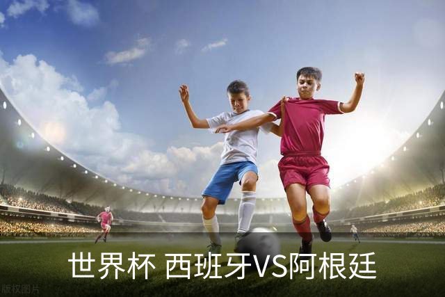 世界杯 西班牙VS阿根廷