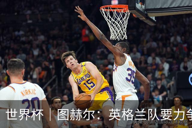 世界杯｜图赫尔：英格兰队要力争60年来的最佳战绩