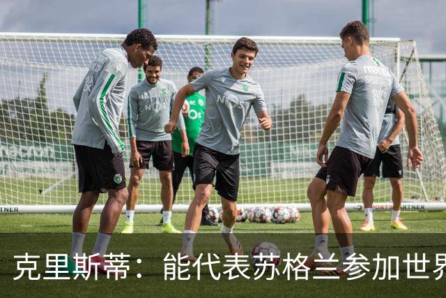克里斯蒂：能代表苏格兰参加世界杯很兴奋 期待参加与巴西的比赛