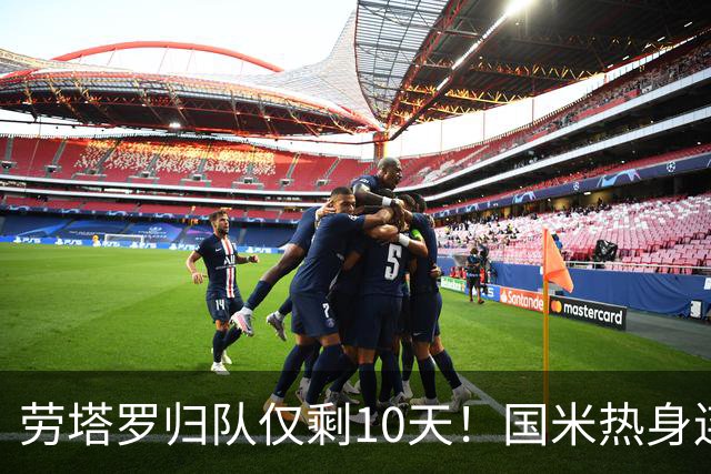 劳塔罗归队仅剩10天！国米热身连斗曼城米兰尤文三看点：备选单中锋阵型，左右大挪移