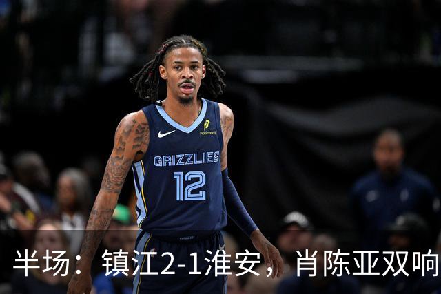 半场：镇江2-1淮安，肖陈亚双响余涵破门，许振宇染红