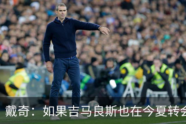 戴奇：如果吉马良斯也在今夏转会，这对纽卡将是重大打击