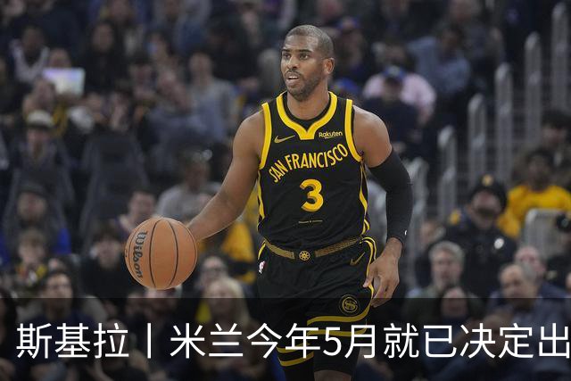 斯基拉丨米兰今年5月就已决定出售莱奥