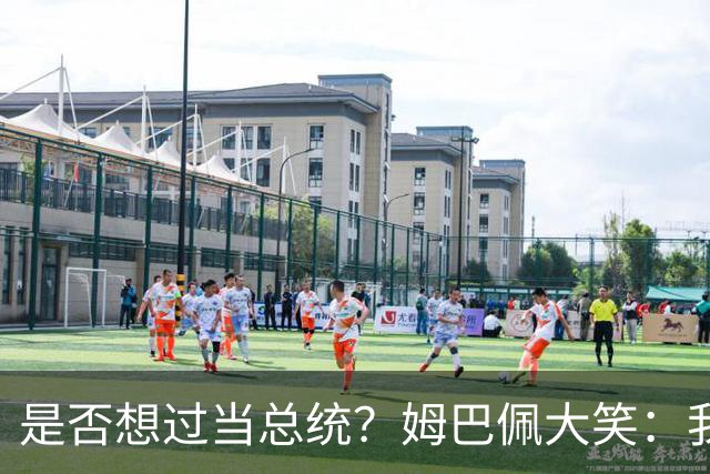 是否想过当总统？姆巴佩大笑：我没想过，很多人都跟我提过这个
