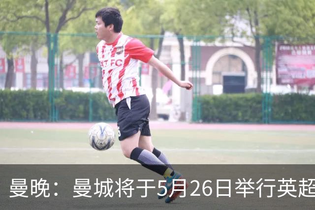 曼晚：曼城将于5月26日举行英超夺冠游行