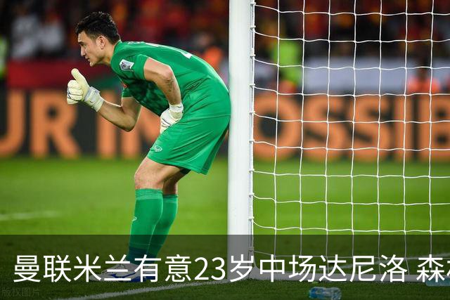 曼联米兰有意23岁中场达尼洛 森林要价约4000万欧