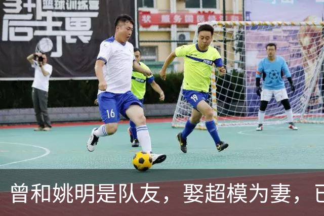 曾和姚明是队友，娶超模为妻，已是大学副教授，现重返宏远管理层