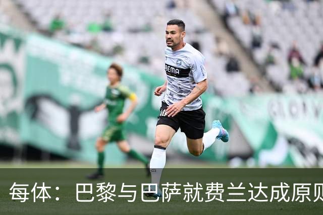 每体：巴黎与巴萨就费兰达成原则协议，转会费5000万+500万欧