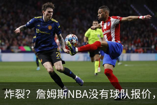 炸裂？詹姆斯NBA没有球队报价，联系广东宏远，将天赋带到中国？