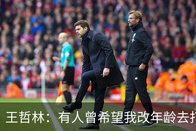 王哲林：有人曾希望我改年龄去打全运会U18组 但我从来只相信自己