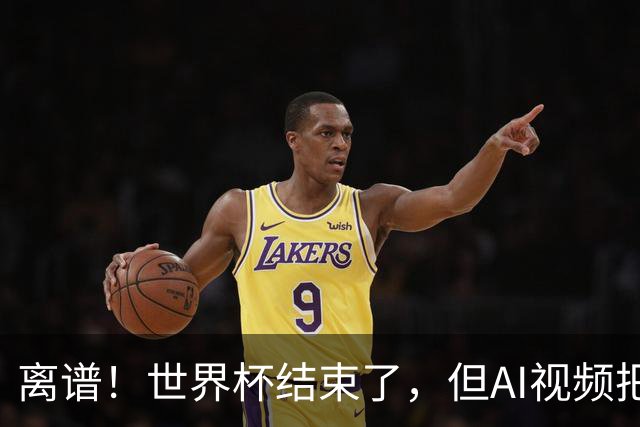 离谱！世界杯结束了，但AI视频把全球网友都骗了