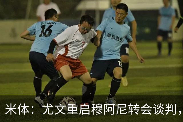 米体：尤文重启穆阿尼转会谈判，球员估价约3000万欧元