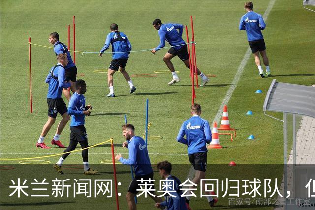 米兰新闻网：莱奥会回归球队，但米兰会继续为他找下家