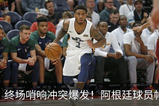 终场哨响冲突爆发！阿根廷球员帕雷德斯锁喉加西亚、抱摔加维，吃到红牌