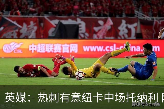 英媒：热刺有意纽卡中场托纳利 除巨额转会费外不会出售
