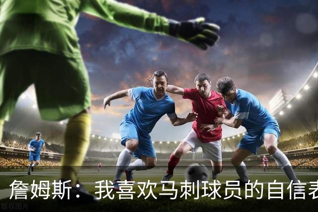 詹姆斯：我喜欢马刺球员的自信表态 失利有利于他们下一场的心态