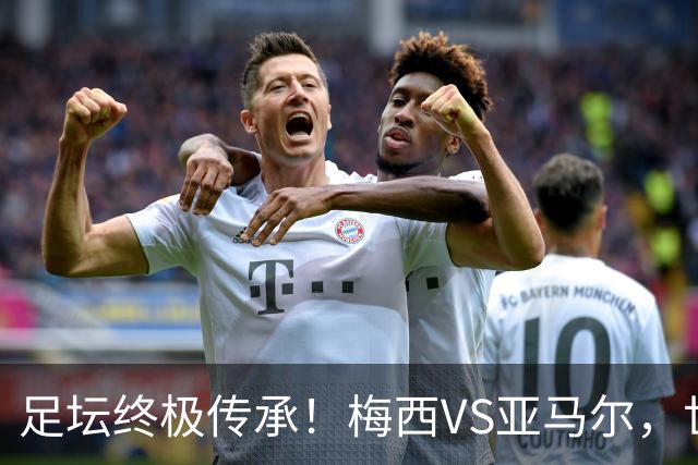 足坛终极传承！梅西VS亚马尔，世界杯决赛上演球王交接大战！
