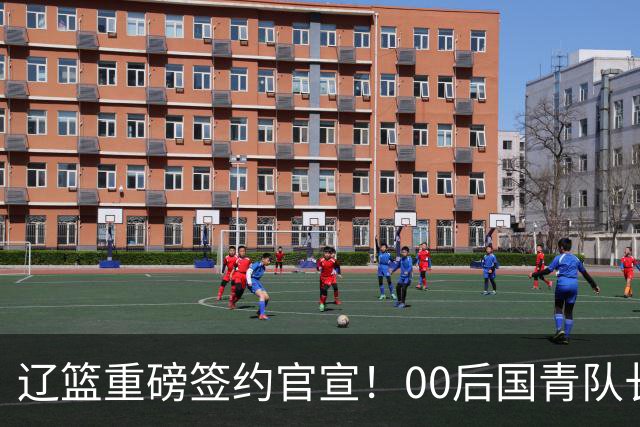 辽篮重磅签约官宣！00后国青队长加盟，王岚嵚去向或许会有新说法