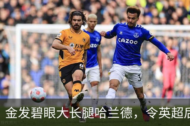 金发碧眼大长腿哈兰德，令英超后卫闻风丧胆，一己之力带飞挪威！
