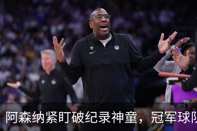 阿森纳紧盯破纪录神童，冠军球队夏季重建持续进行