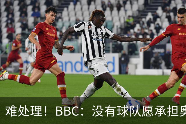 难处理！BBC：没有球队愿承担奥纳纳薪资，他被告知可以另寻下家