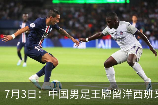 7月3日：中国男足王牌留洋西班牙爆发！15次首发打入5个进球，已坐稳主力