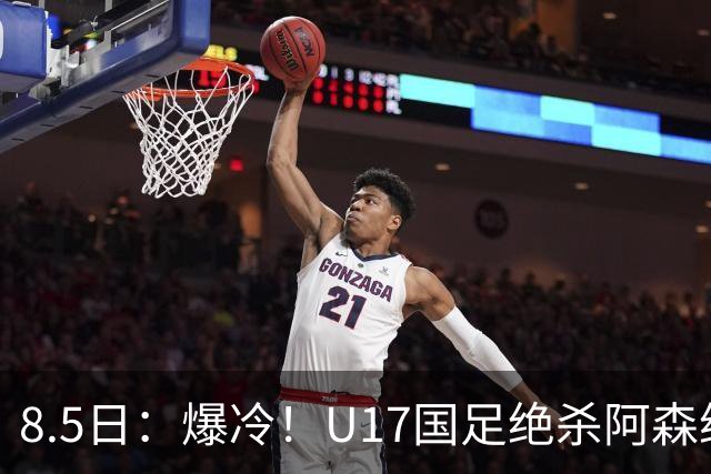 8.5日：爆冷！U17国足绝杀阿森纳梯队，国足有望2030或2034重返世界杯