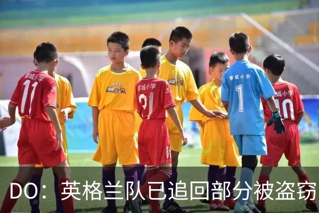 DO：英格兰队已追回部分被盗窃的备战物资，遗失物品以球鞋为主