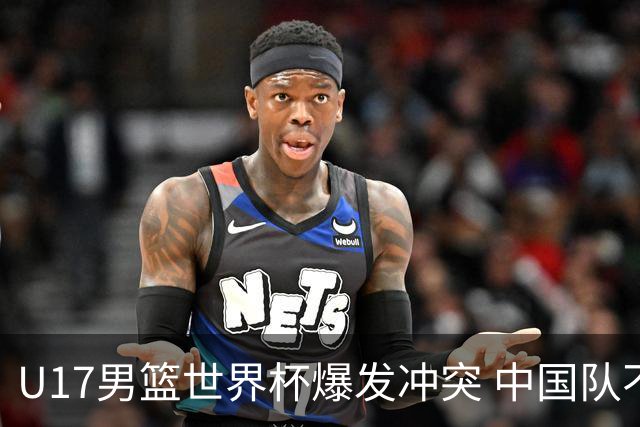 U17男篮世界杯爆发冲突 中国队不敌立陶宛淘汰赛战法国